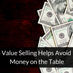 3 Ways Value Selling Helps Avoid Leaving Money on the Table