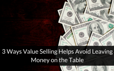 3 Ways Value Selling Helps Avoid Leaving Money on the Table